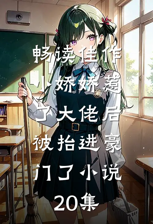 畅读佳作小娇娇惹了大佬后,被抬进豪门了小说20集