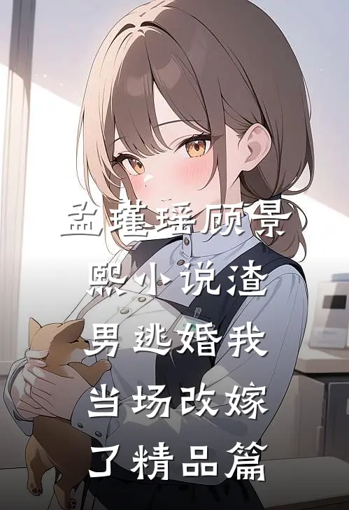 孟瑾瑶顾景熙小说-渣男逃婚我当场改嫁了精品篇