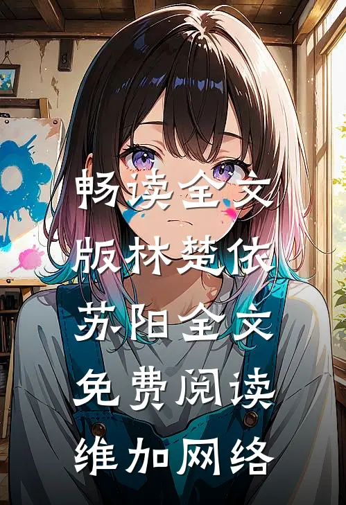 畅读全文版林楚依苏阳全文免费阅读,维加网络