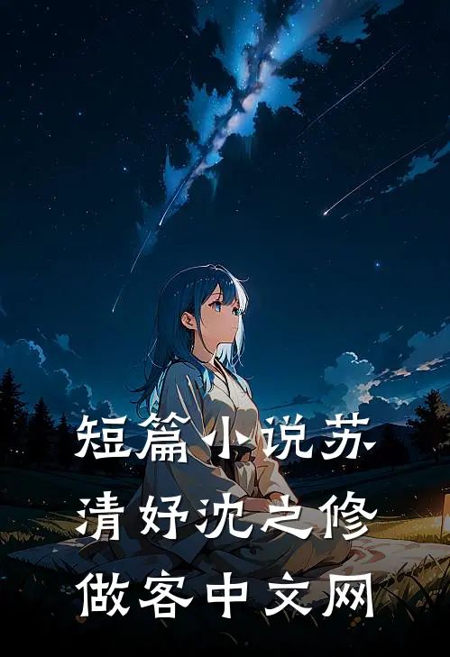 短篇小说苏清妤沈之修做客中文网