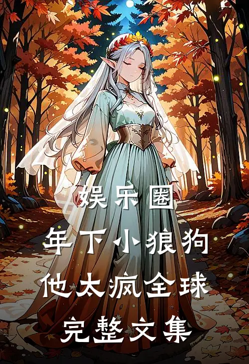 娱乐圈：年下小狼狗他太疯全球完整文集