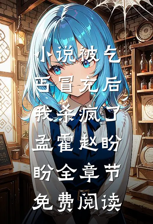 小说被乞丐冒充后，我杀疯了孟霍赵盼盼全章节免费阅读