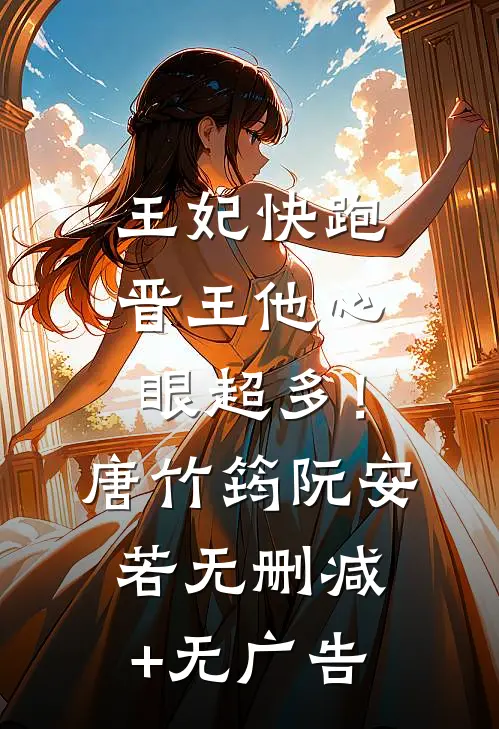 王妃快跑，晋王他心眼超多！唐竹筠阮安若无删减+无广告