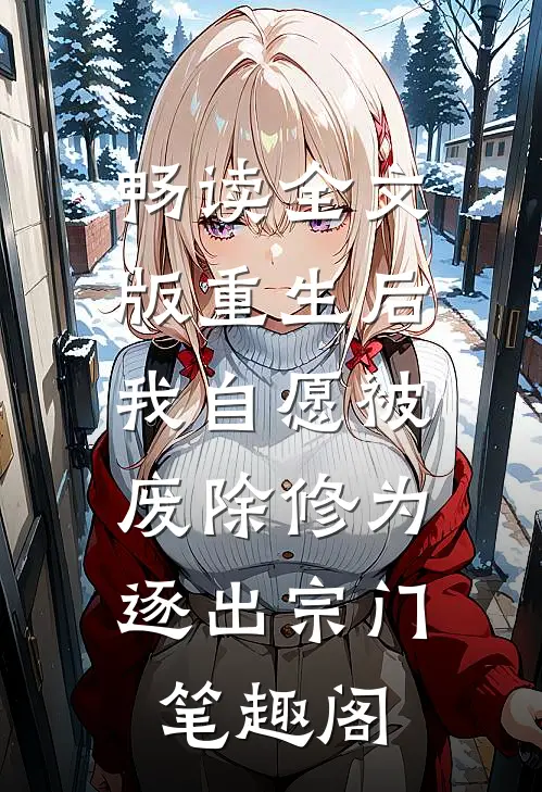 畅读全文版重生后我自愿被废除修为,逐出宗门笔趣阁