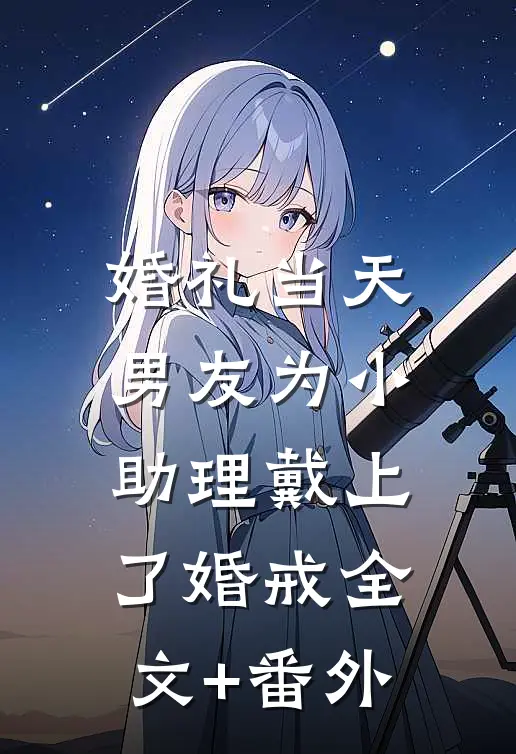 婚礼当天，男友为小助理戴上了婚戒全文+番外