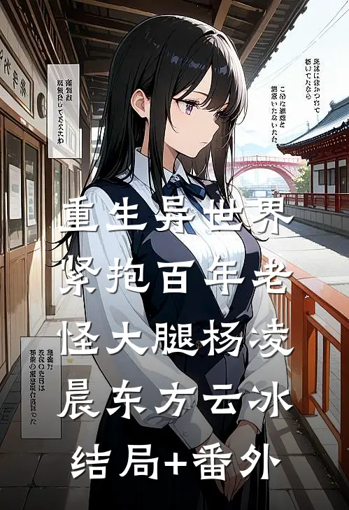 重生异世界：紧抱百年老怪大腿杨凌晨东方云冰结局+番外