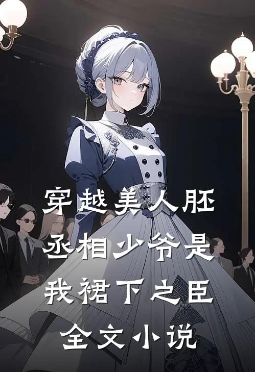 穿越美人胚，丞相少爷是我裙下之臣全文小说