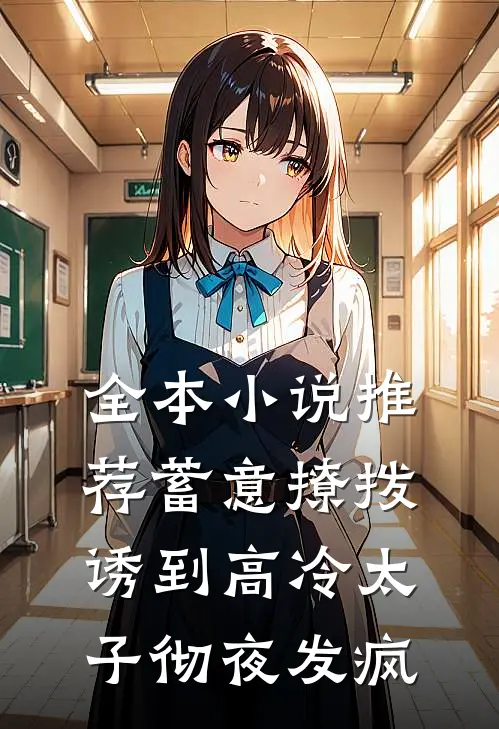 全本小说推荐蓄意撩拨，诱到高冷太子彻夜发疯