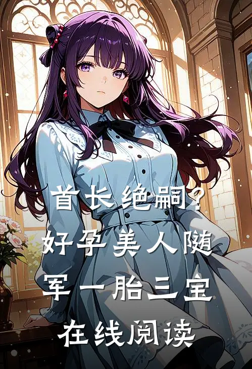 首长绝嗣？好孕美人随军一胎三宝在线阅读