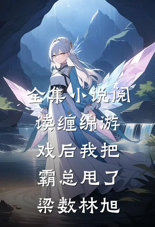 全集小说阅读缠绵游戏后我把霸总甩了梁数林旭