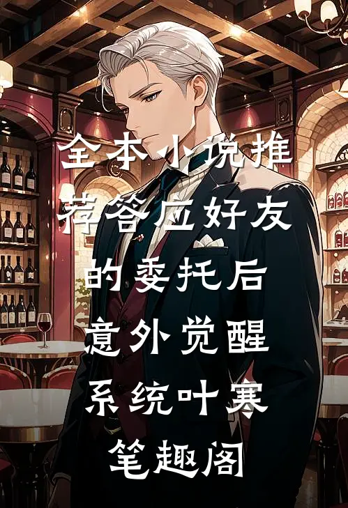 全本小说推荐答应好友的委托后,意外觉醒系统 叶寒笔趣阁