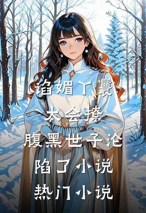 谄媚丫鬟太会撩,腹黑世子沦陷了小说热门小说