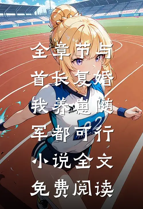 全章节与首长复婚,我养崽随军都可行小说全文免费阅读