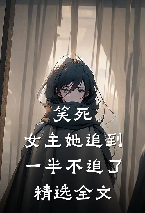 笑死，女主她追到一半不追了精选全文