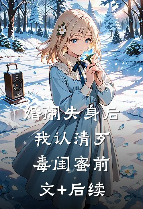 婚闹失身后，我认清歹毒闺蜜前文+后续