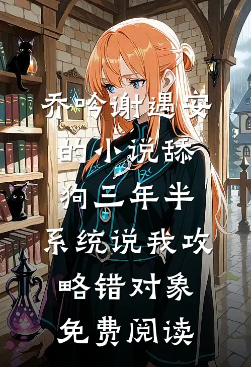 乔吟谢遇安的小说舔狗三年半，系统说我攻略错对象免费阅读