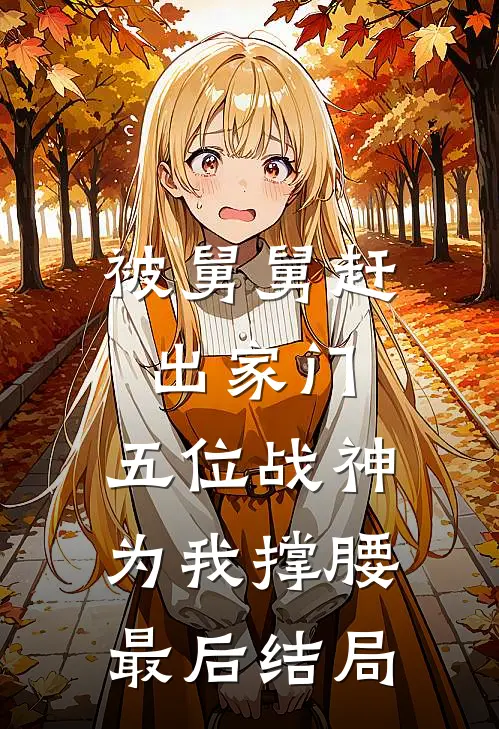 被舅舅赶出家门，五位战神为我撑腰最后结局