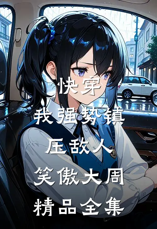 快穿：我强势镇压敌人，笑傲大周精品全集