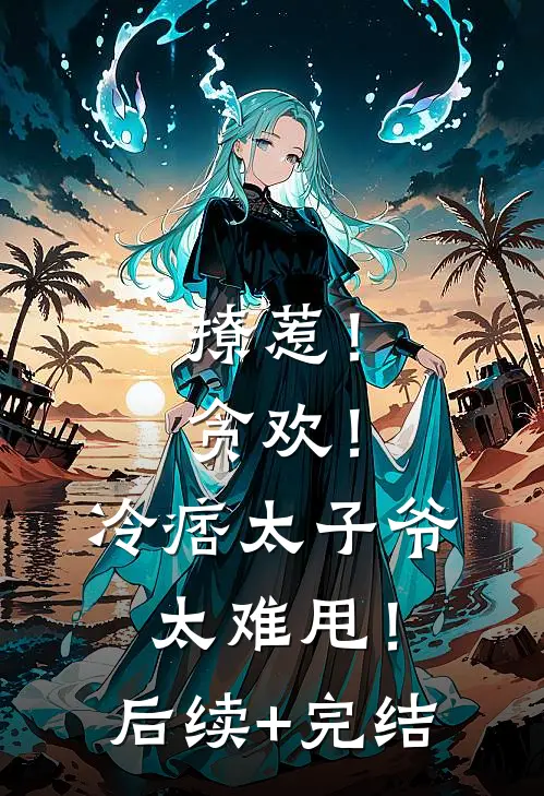 撩惹！贪欢！冷痞太子爷太难甩！后续+完结