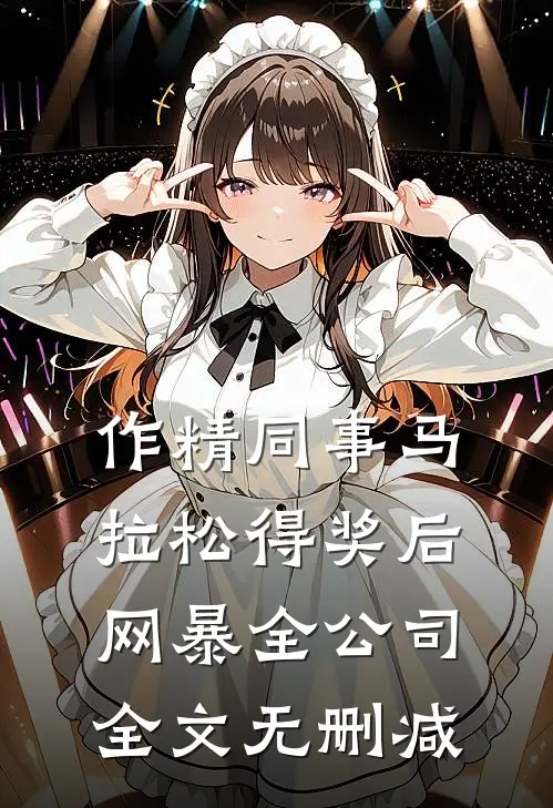 作精同事马拉松得奖后网暴全公司全文无删减