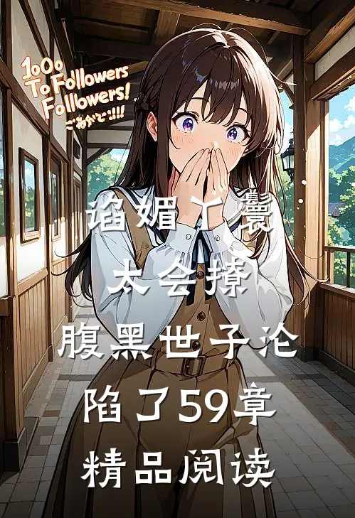 谄媚丫鬟太会撩,腹黑世子沦陷了 59章精品阅读