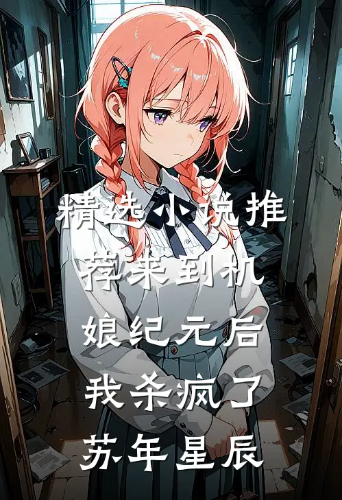 精选小说推荐来到机娘纪元后,我杀疯了苏年星辰