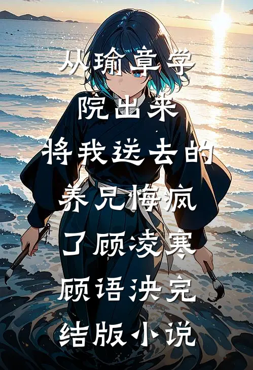 从瑜章学院出来，将我送去的养兄悔疯了顾凌寒顾语泱完结版小说