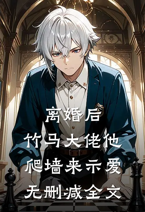 离婚后，竹马大佬他爬墙来示爱无删减全文