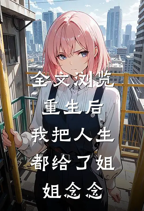 全文浏览重生后,我把人生都给了姐姐 念念