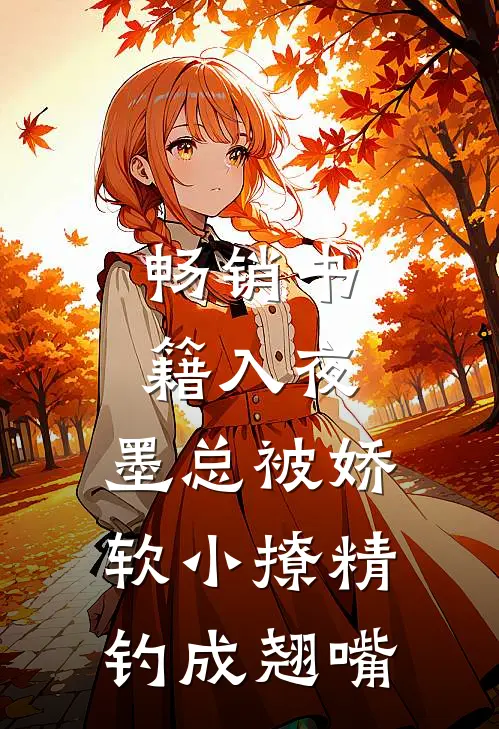 畅销书籍入夜，墨总被娇软小撩精钓成翘嘴