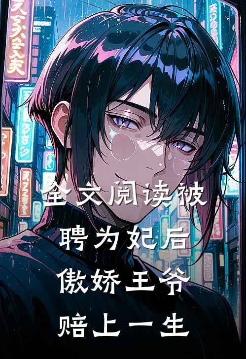 全文阅读被聘为妃后，傲娇王爷赔上一生