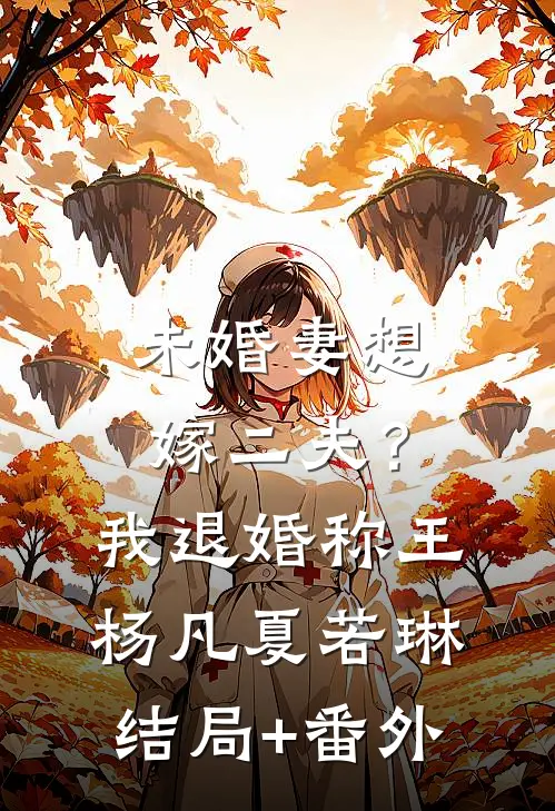 未婚妻想嫁二夫？我退婚称王杨凡夏若琳结局+番外