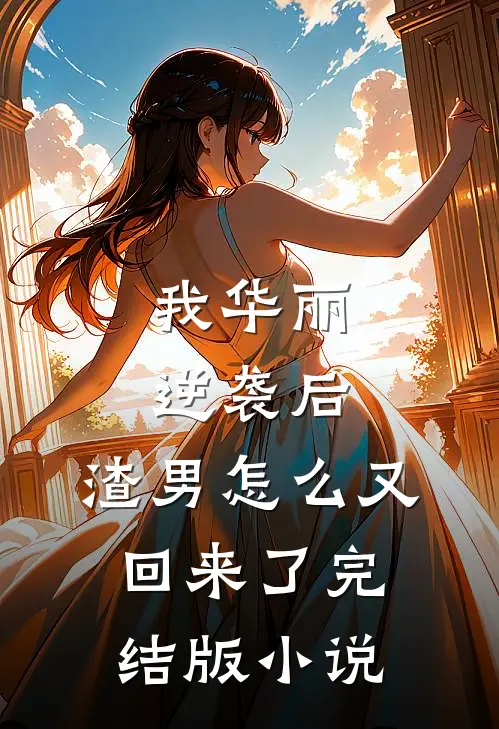 我华丽逆袭后，渣男怎么又回来了完结版小说