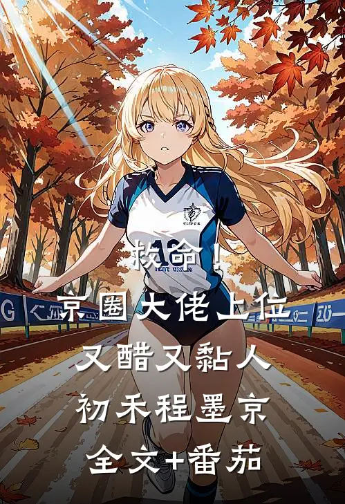救命！京圈大佬上位又醋又黏人初禾程墨京全文+番茄