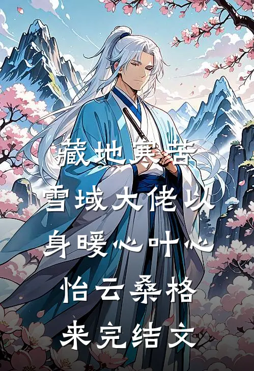 藏地寒苦，雪域大佬以身暖心叶心怡云桑格来完结文
