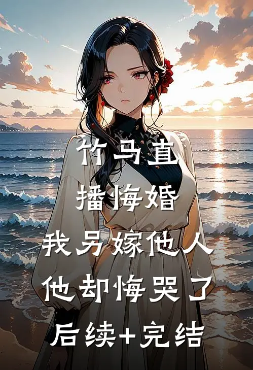 竹马直播悔婚，我另嫁他人他却悔哭了后续+完结