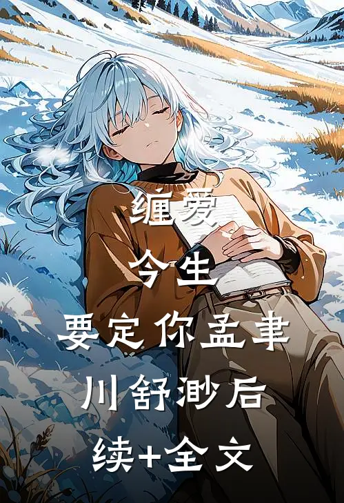 缠爱：今生，要定你孟聿川舒渺后续+全文