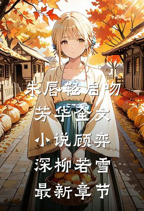 朱唇轻启吻芳华全文小说顾弈深柳若雪最新章节