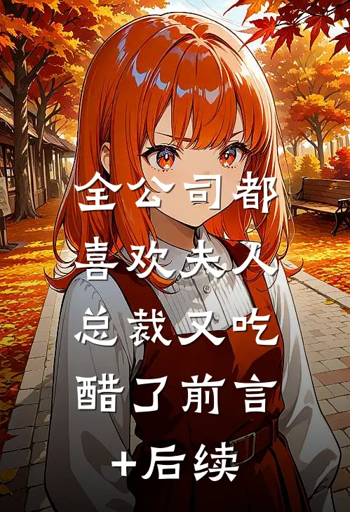 全公司都喜欢夫人，总裁又吃醋了前言+后续