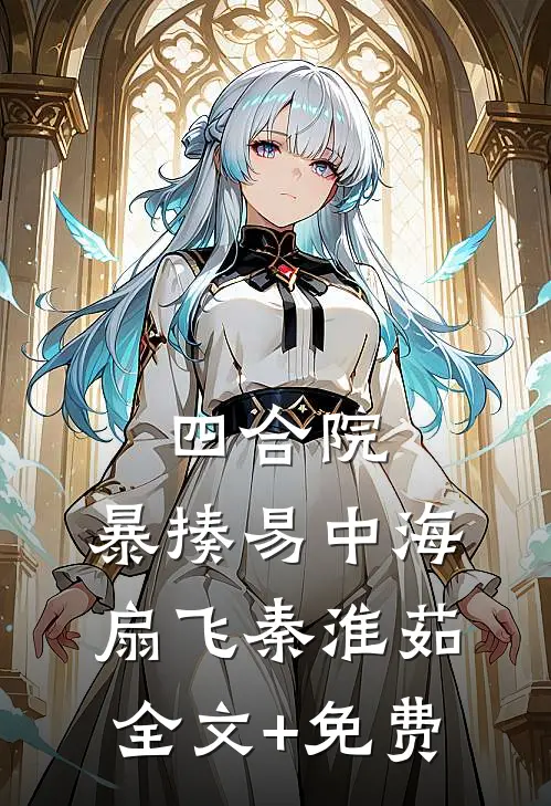 四合院，暴揍易中海，扇飞秦淮茹全文+免费