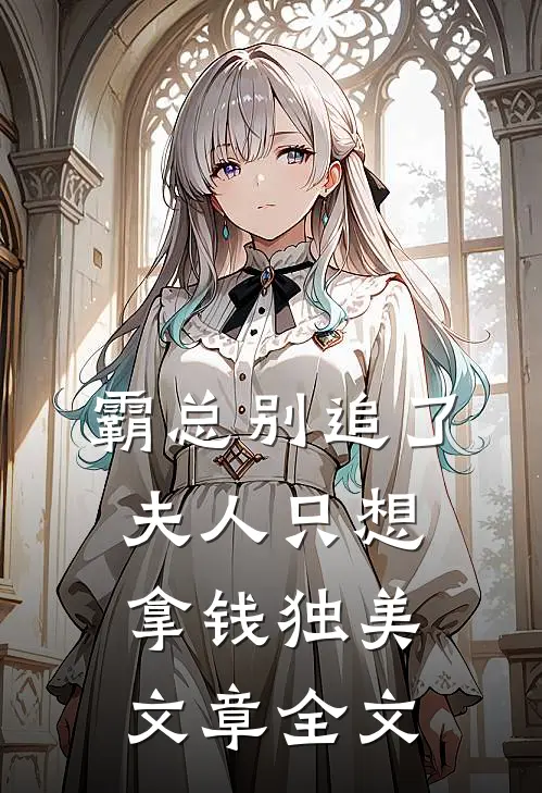 霸总别追了，夫人只想拿钱独美文章全文