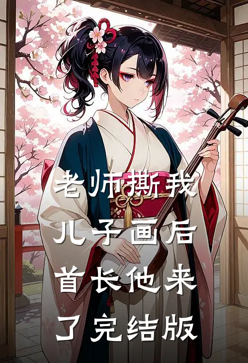 老师撕我儿子画后，首长他来了完结版