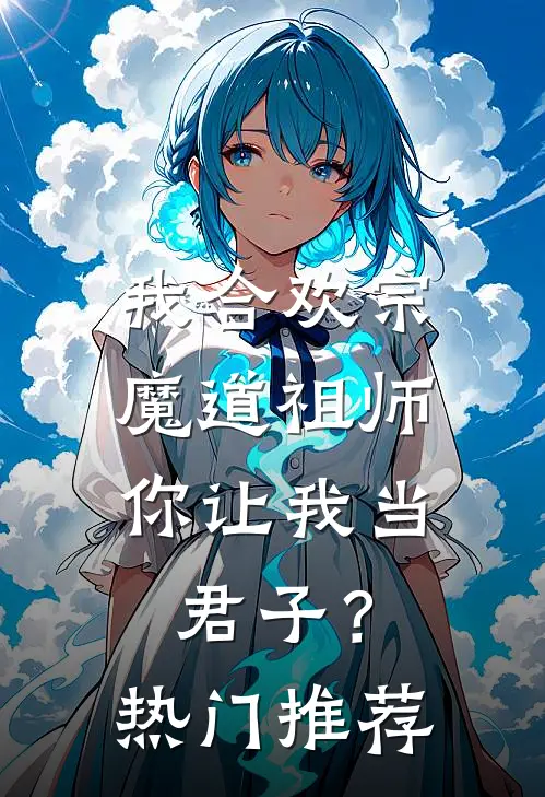 我合欢宗魔道祖师，你让我当君子？热门推荐