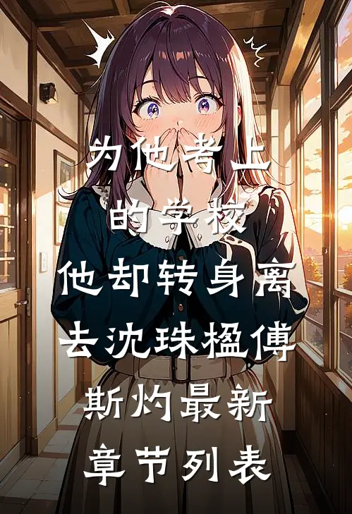 为他考上的学校，他却转身离去沈珠楹傅斯灼最新章节列表