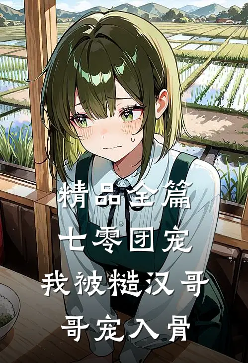 精品全篇七零团宠：我被糙汉哥哥宠入骨
