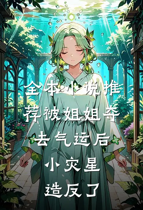 全本小说推荐被姐姐夺去气运后，小灾星造反了