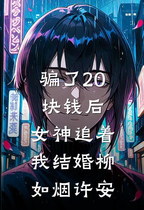 骗了20块钱后，女神追着我结婚柳如烟许安