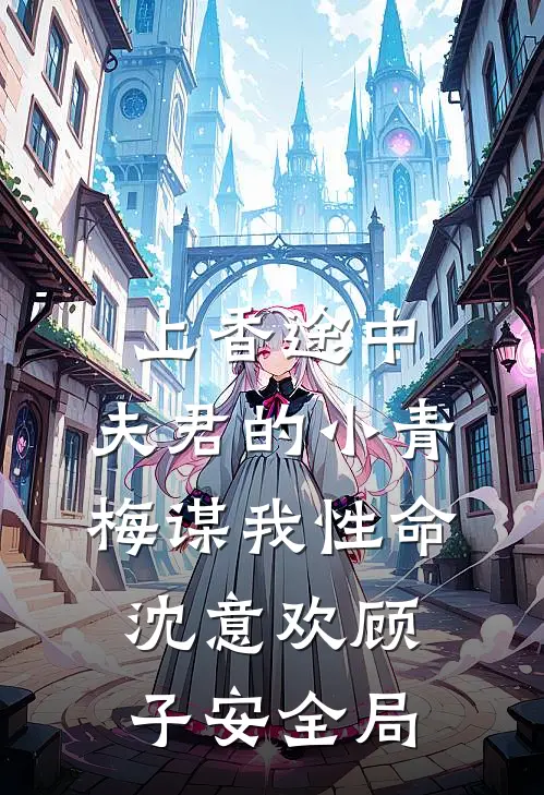 上香途中，夫君的小青梅谋我性命沈意欢顾子安全局