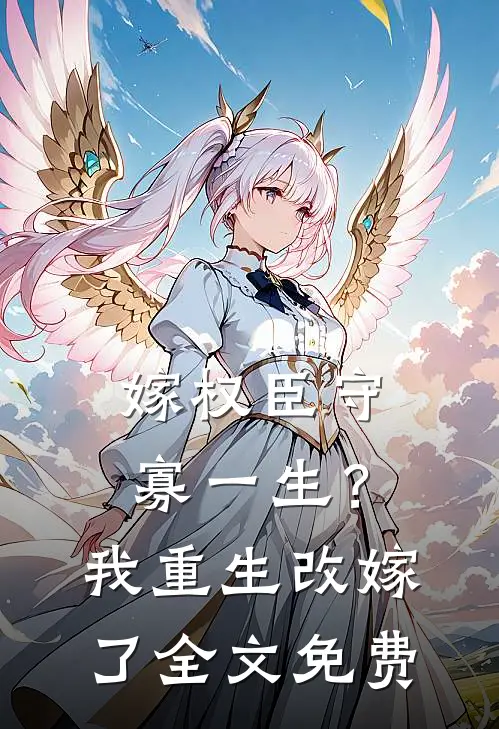 嫁权臣守寡一生？我重生改嫁了全文免费