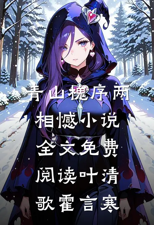 青山槐序两相憾小说全文免费阅读叶清歌霍言寒